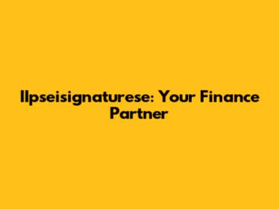 IIpseisignaturese: Your Finance Partner