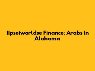 IIpseiworldse Finance: Arabs In Alabama