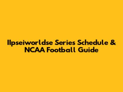 IIpseiworldse Series Schedule & NCAA Football Guide