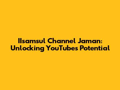 IIsamsul Channel Jaman: Unlocking YouTube's Potential