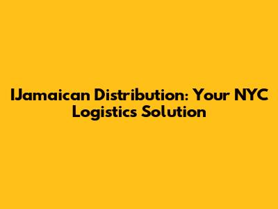 IJamaican Distribution: Your NYC Logistics Solution