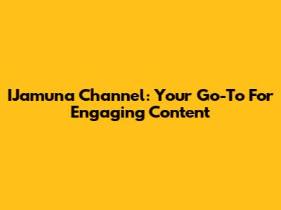 IJamuna Channel: Your Go-To For Engaging Content