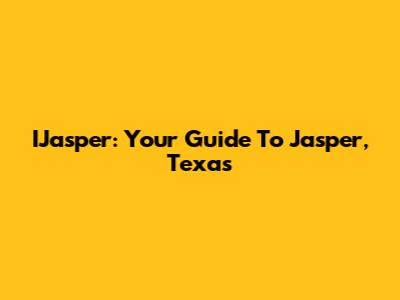 IJasper: Your Guide To Jasper, Texas