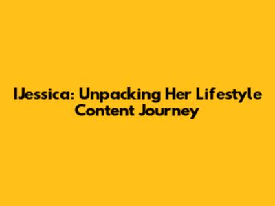 IJessica: Unpacking Her Lifestyle Content Journey