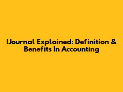 IJournal Explained: Definition & Benefits In Accounting