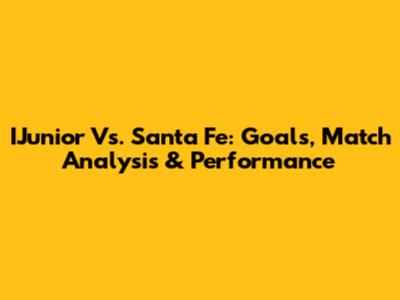 IJunior Vs. Santa Fe: Goals, Match Analysis & Performance
