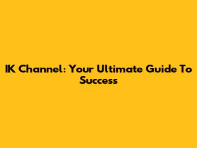 IK Channel: Your Ultimate Guide To Success