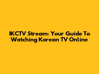 IKCTV Stream: Your Guide To Watching Korean TV Online