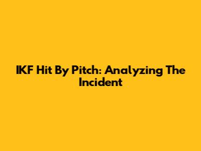IKF Hit By Pitch: Analyzing The Incident