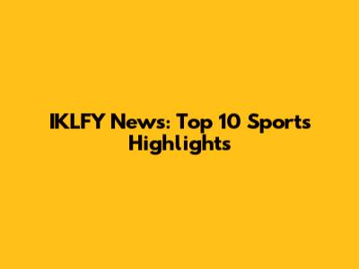 IKLFY News: Top 10 Sports Highlights