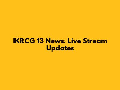 IKRCG 13 News: Live Stream Updates