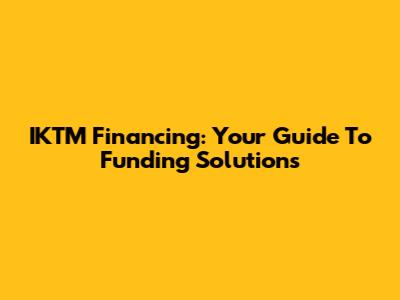 IKTM Financing: Your Guide To Funding Solutions