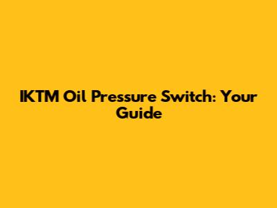 IKTM Oil Pressure Switch: Your Guide