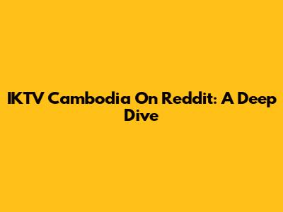 IKTV Cambodia On Reddit: A Deep Dive