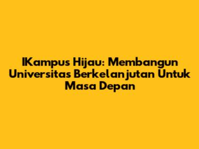 IKampus Hijau: Membangun Universitas Berkelanjutan Untuk Masa Depan