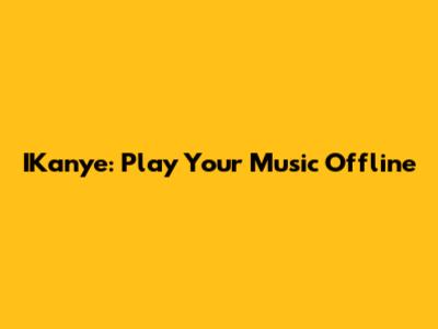 IKanye: Play Your Music Offline