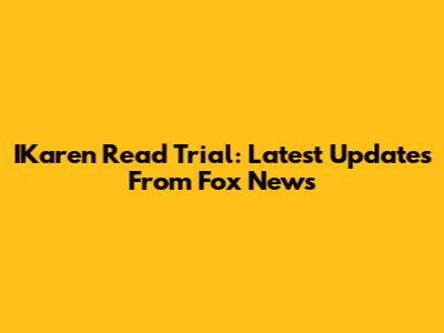 IKaren Read Trial: Latest Updates From Fox News