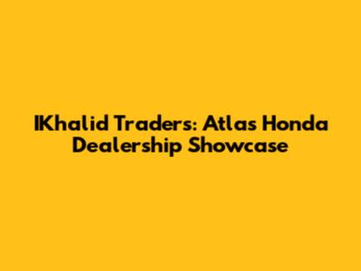 IKhalid Traders: Atlas Honda Dealership Showcase