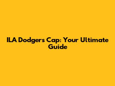 ILA Dodgers Cap: Your Ultimate Guide