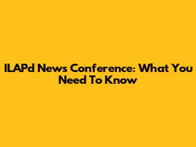 ILAPd News Conference: What You Need To Know