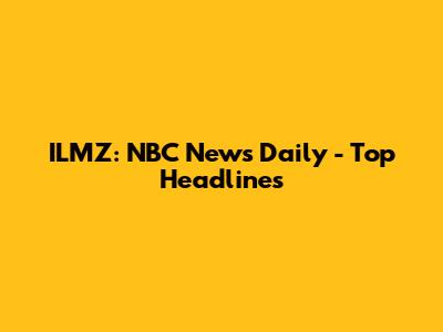 ILMZ: NBC News Daily - Top Headlines