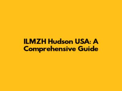 ILMZH Hudson USA: A Comprehensive Guide