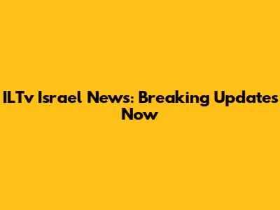 ILTv Israel News: Breaking Updates Now
