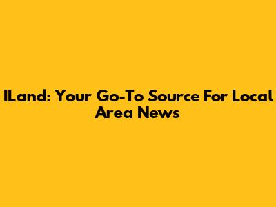 ILand: Your Go-To Source For Local Area News