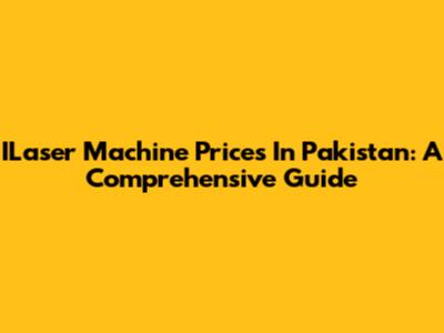 ILaser Machine Prices In Pakistan: A Comprehensive Guide