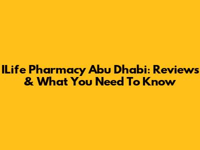 ILife Pharmacy Abu Dhabi: Reviews & What You Need To Know