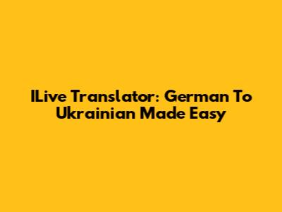 ILive Translator: German To Ukrainian Made Easy