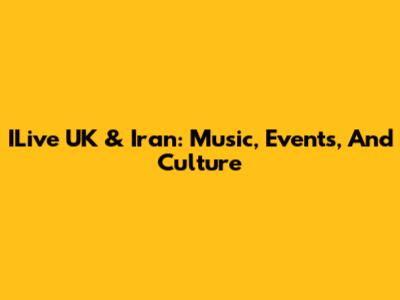 ILive UK & Iran: Music, Events, And Culture