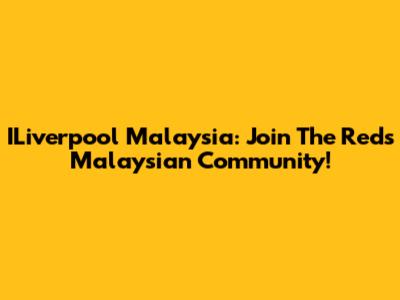 ILiverpool Malaysia: Join The Reds' Malaysian Community!