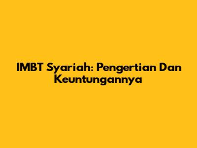 IMBT Syariah: Pengertian Dan Keuntungannya