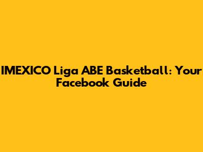 IMEXICO Liga ABE Basketball: Your Facebook Guide