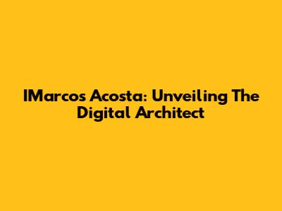 IMarcos Acosta: Unveiling The Digital Architect