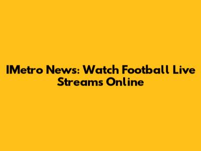 IMetro News: Watch Football Live Streams Online