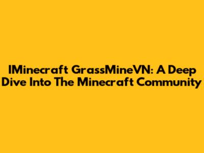IMinecraft GrassMineVN: A Deep Dive Into The Minecraft Community