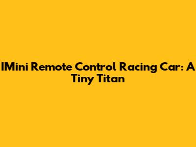 IMini Remote Control Racing Car: A Tiny Titan