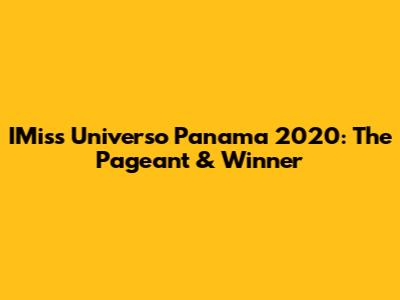 IMiss Universo Panama 2020: The Pageant & Winner