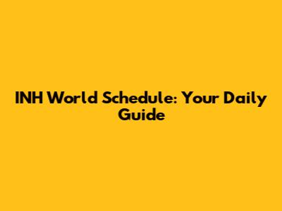INH World Schedule: Your Daily Guide