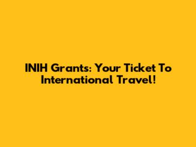 INIH Grants: Your Ticket To International Travel!