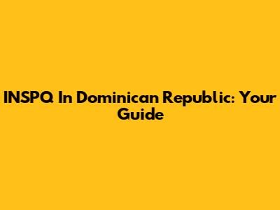 INSPQ In Dominican Republic: Your Guide