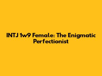 INTJ 1w9 Female: The Enigmatic Perfectionist