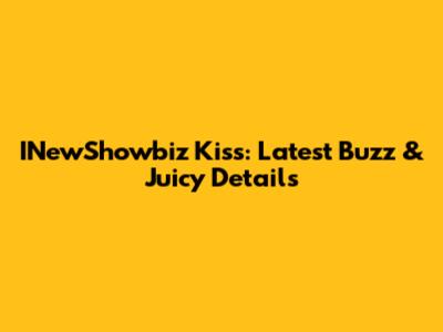 INewShowbiz Kiss: Latest Buzz & Juicy Details