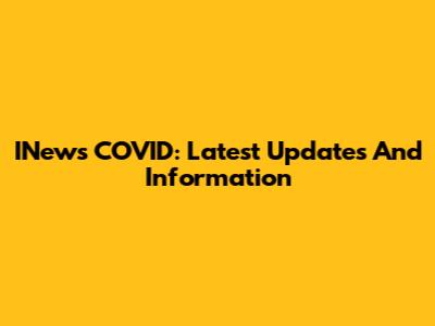 INews COVID: Latest Updates And Information
