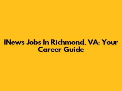 INews Jobs In Richmond, VA: Your Career Guide