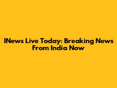 INews Live Today: Breaking News From India Now