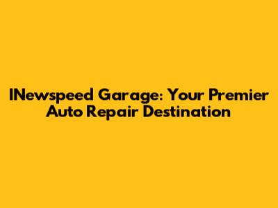 INewspeed Garage: Your Premier Auto Repair Destination