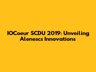 IOCoeur SCDU 2019: Unveiling Alenesc's Innovations